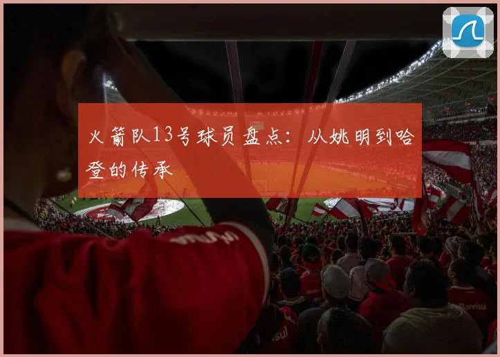 火箭队13号球员盘点：从姚明到哈登的传承