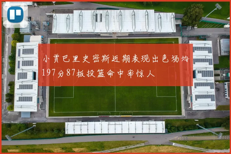 小贾巴里史密斯近期表现出色场均197分87板投篮命中率惊人