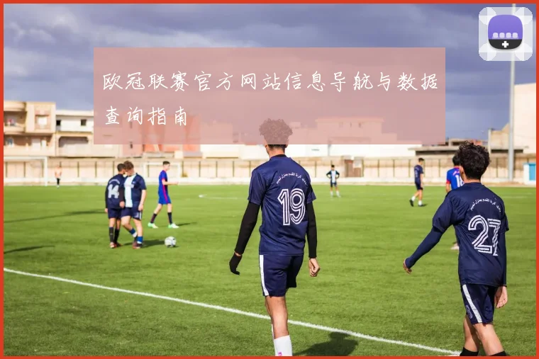 欧冠联赛官方网站信息导航与数据查询指南