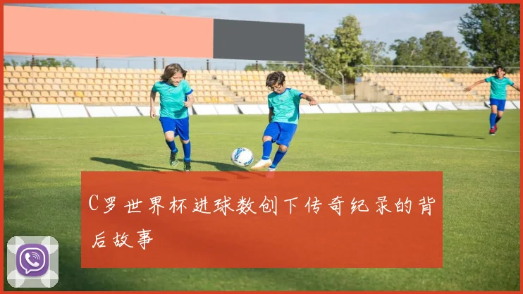 C罗世界杯进球数创下传奇纪录的背后故事