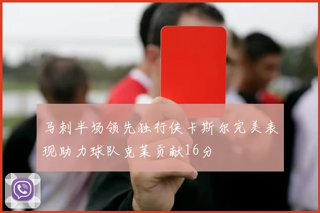 马刺半场领先独行侠卡斯尔完美表现助力球队克莱贡献16分