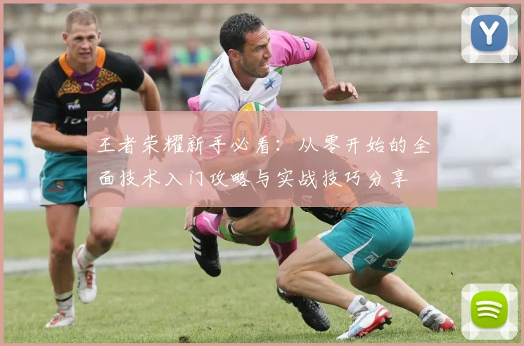 王者荣耀新手必看：从零开始的全面技术入门攻略与实战技巧分享