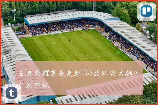 王者荣耀赛季更新TES战队实力飙升引发热议