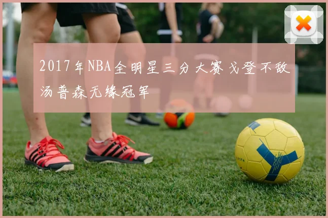 2017年NBA全明星三分大赛戈登不敌汤普森无缘冠军