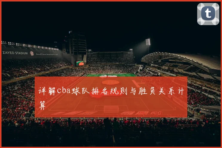 详解cba球队排名规则与胜负关系计算