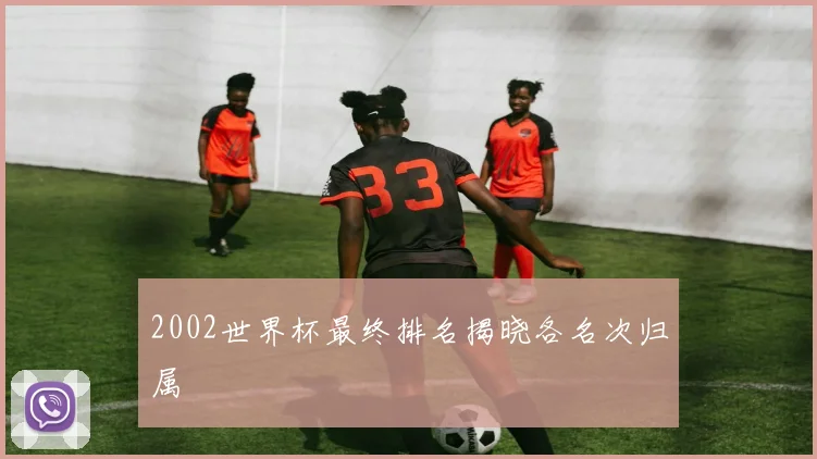 2002世界杯最终排名揭晓各名次归属