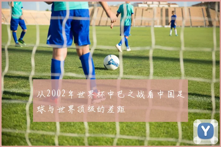 从2002年世界杯中巴之战看中国足球与世界顶级的差距