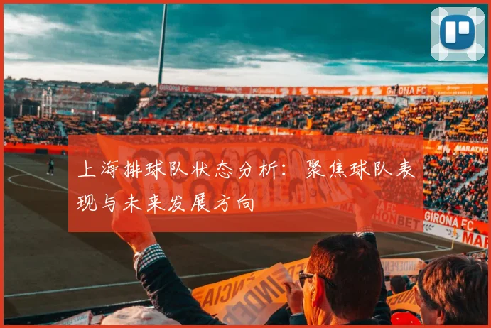 上海排球队状态分析：聚焦球队表现与未来发展方向