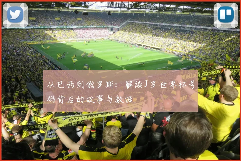 从巴西到俄罗斯：解读J罗世界杯号码背后的故事与数据