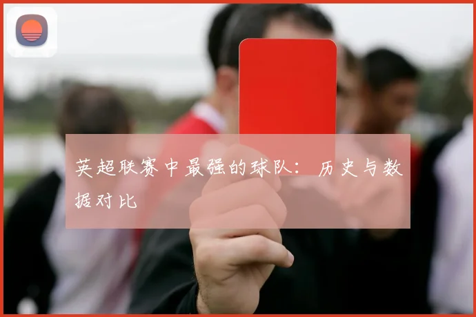 英超联赛中最强的球队：历史与数据对比
