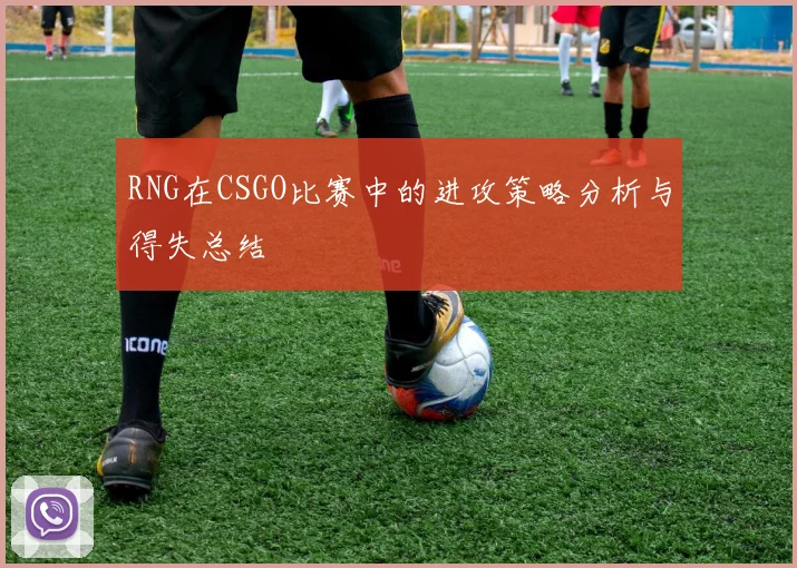RNG在CSGO比赛中的进攻策略分析与得失总结
