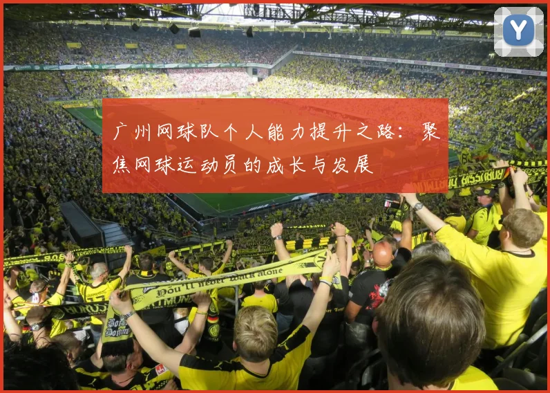 广州网球队个人能力提升之路：聚焦网球运动员的成长与发展