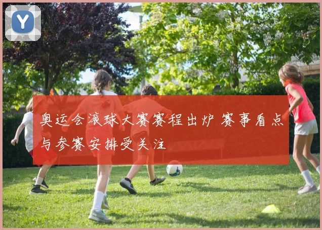 奥运会滚球大赛赛程出炉 赛事看点与参赛安排受关注