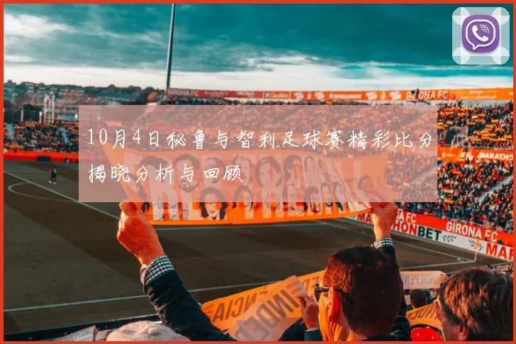 10月4日秘鲁与智利足球赛精彩比分揭晓分析与回顾