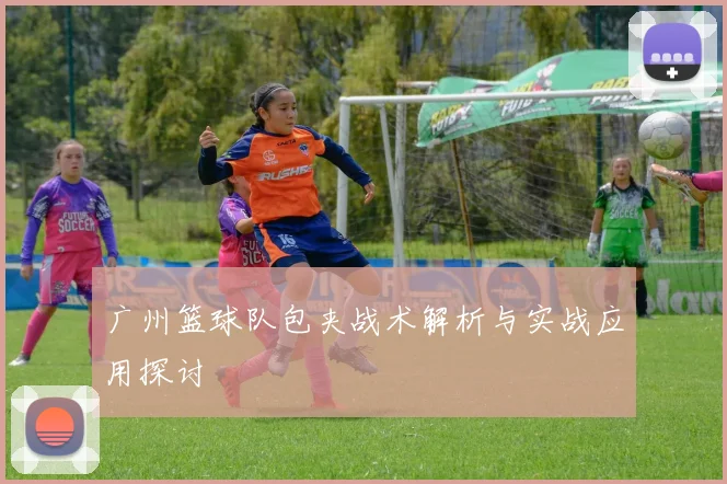 广州篮球队包夹战术解析与实战应用探讨